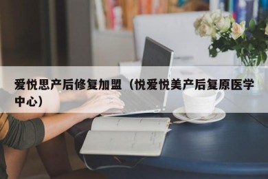 爱悦思产后修复加盟（悦爱悦美产后复原医学中心）