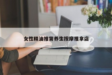 女性精油推背养生按摩推拿店