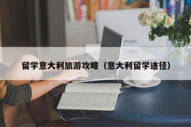 留学意大利旅游攻略（意大利留学途径）