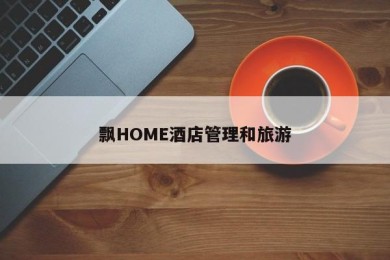 飘HOME酒店管理和旅游