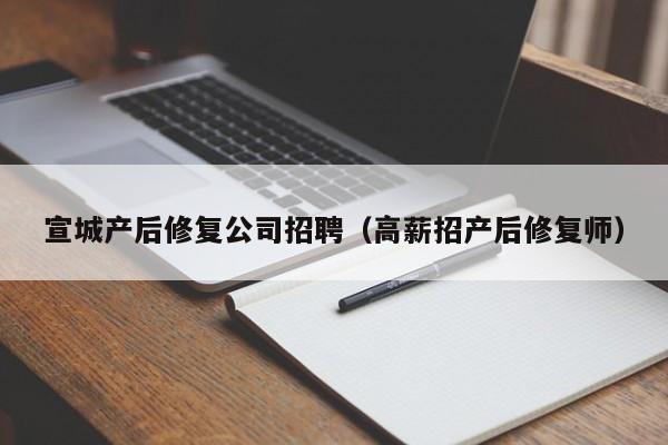 宣城产后修复公司招聘（高薪招产后修复师）